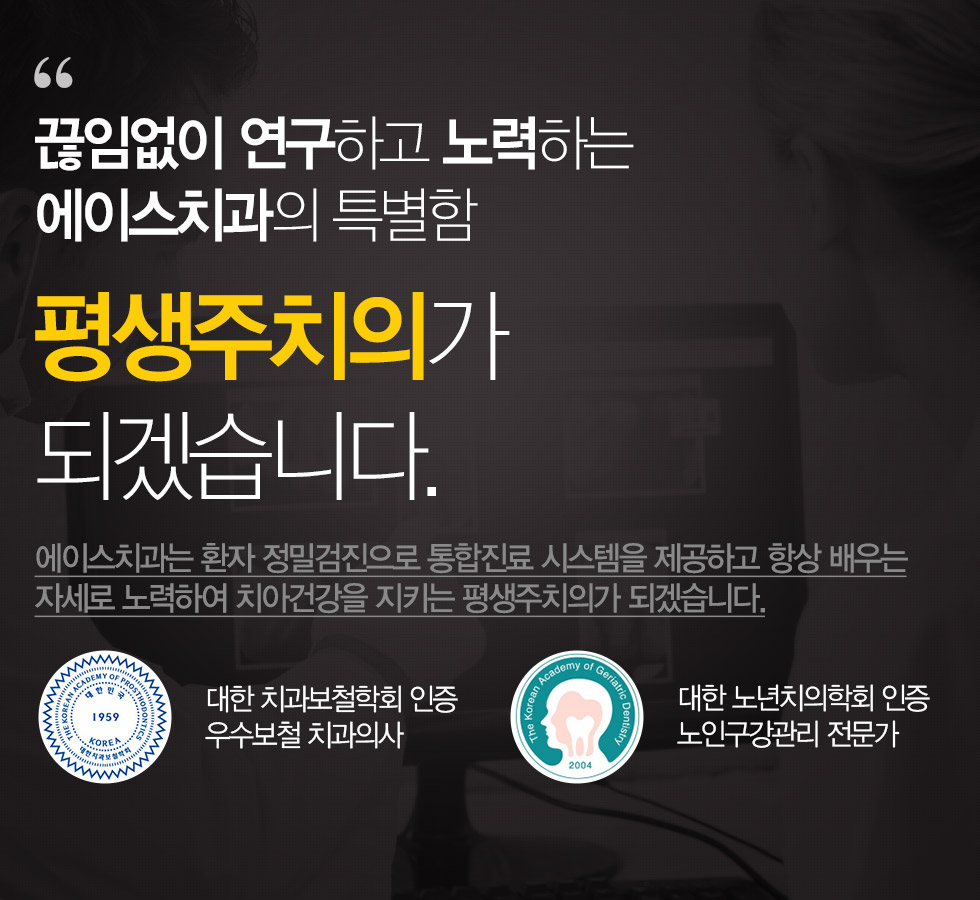 끊임없이 연구하고 노력하는 에이스치과의 특별함 평생주치의가 되겠습니다.